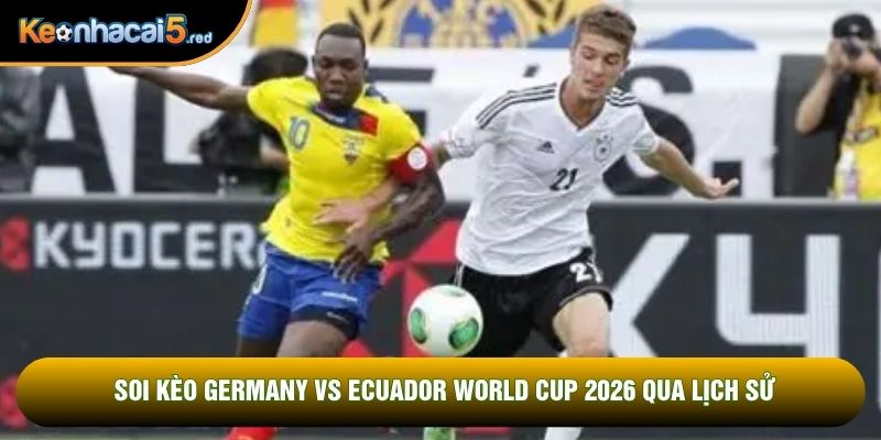 Soi kèo Germany vs Ecuador world cup 2026 qua lịch sử