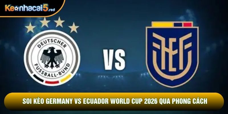 Soi kèo Germany vs Ecuador world cup 2026 qua phong cách