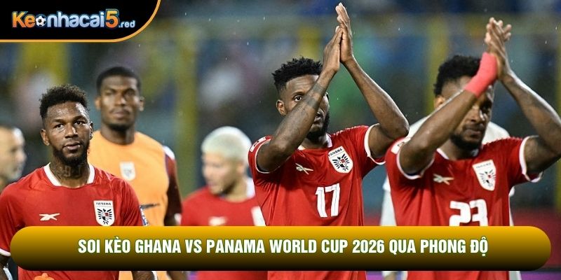 Soi kèo Ghana vs Panama World Cup 2026 qua phong độ