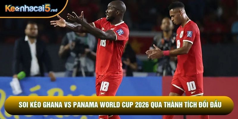Soi kèo Ghana vs Panama World Cup 2026 qua thành tích đối đầu