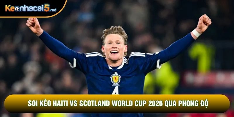 Soi kèo Haiti vs Scotland World Cup 2026 qua phong độ