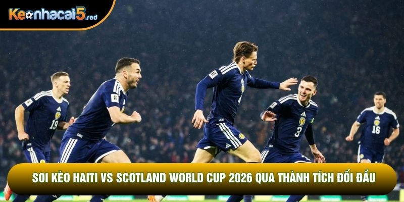Soi kèo Haiti vs Scotland World Cup 2026 qua thành tích đối đầu