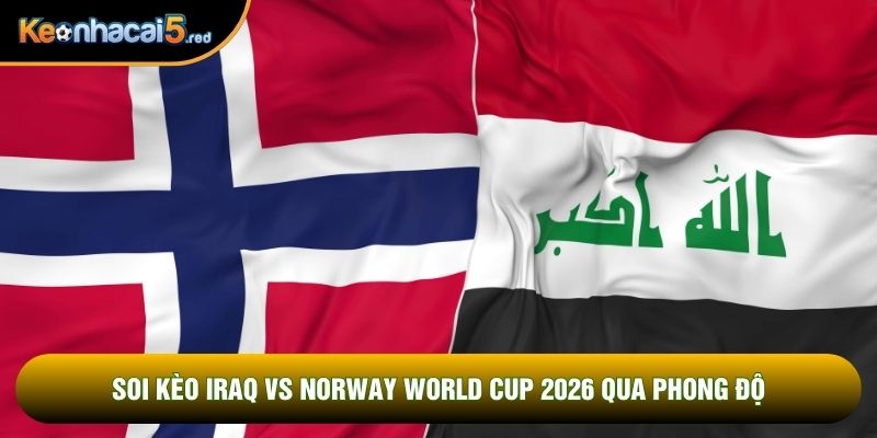 Soi kèo Iraq vs Norway world cup 2026 qua phong độ