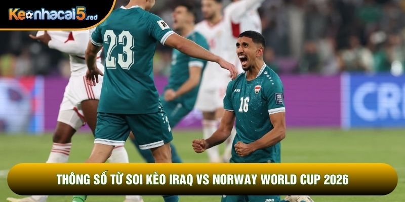Thông số từ soi kèo Iraq vs Norway world cup 2026