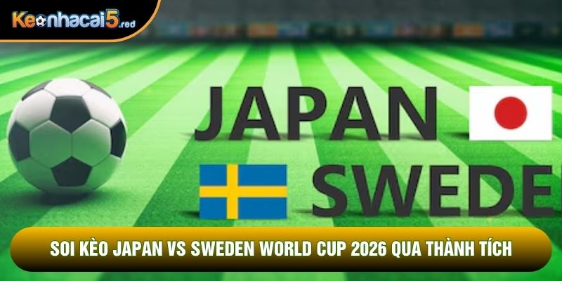 Soi kèo Japan vs Sweden World Cup 2026 qua thành tích
