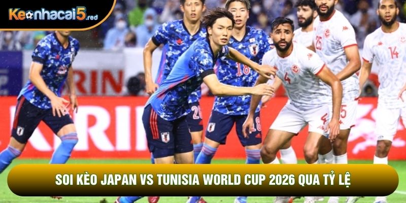 Soi kèo Japan vs Tunisia World Cup 2026 qua tỷ lệ