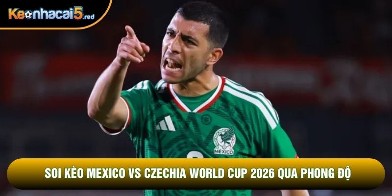 Soi kèo Mexico vs Czechia World Cup 2026 qua phong độ