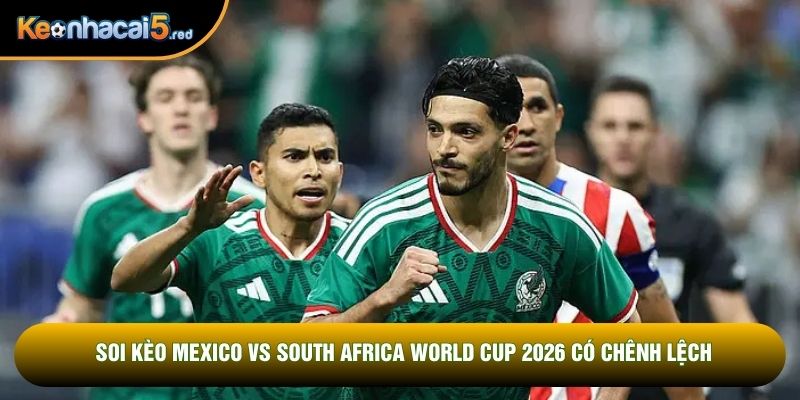Soi kèo Mexico vs South Africa World Cup 2026 có chênh lệch