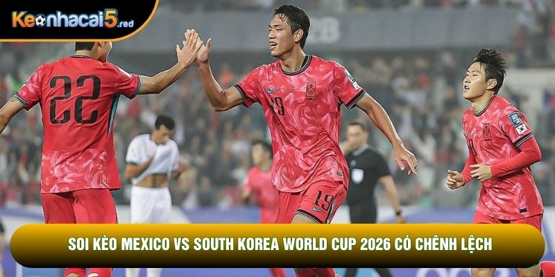 Soi kèo Mexico vs South Korea World Cup 2026 có chênh lệch