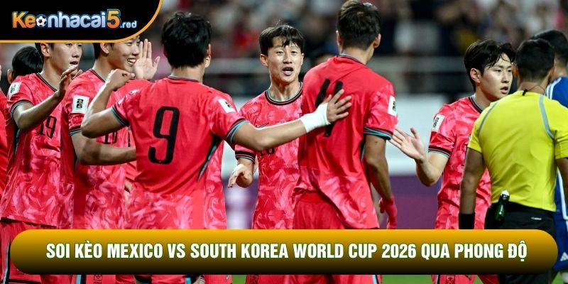 Soi kèo Mexico vs South Korea World Cup 2026 qua phong độ