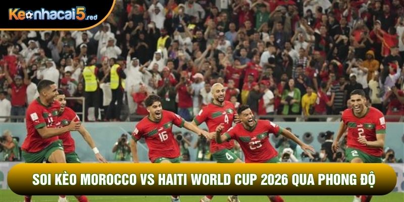 Soi kèo Morocco vs Haiti World Cup 2026 qua phong độ