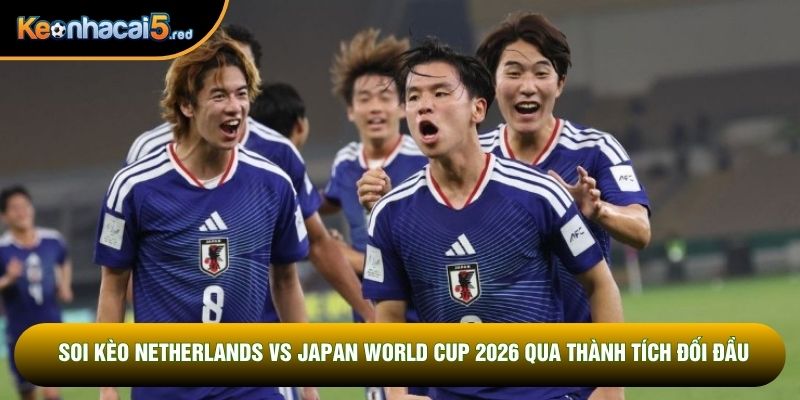 Soi kèo Netherlands vs Japan World Cup 2026 qua thành tích đối đầu