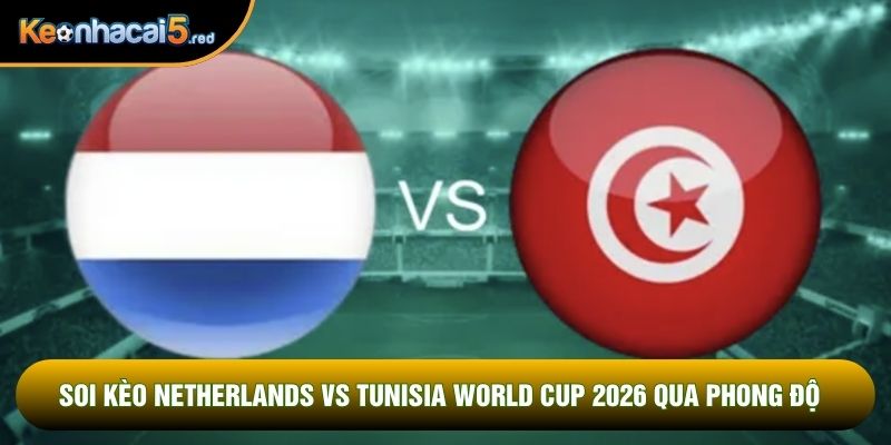 Soi kèo Netherlands vs Tunisia World Cup 2026 qua phong độ