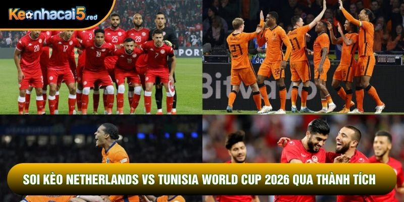 Soi kèo Netherlands vs Tunisia World Cup 2026 qua thành tích