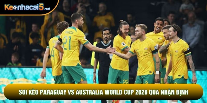 Soi kèo Paraguay vs Australia world cup 2026 qua nhận định