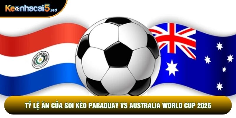Tỷ lệ ăn của soi kèo Paraguay vs Australia world cup 2026