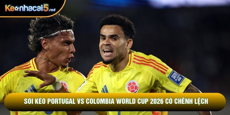 Soi kèo Portugal vs Colombia World Cup 2026 có chênh lệch
