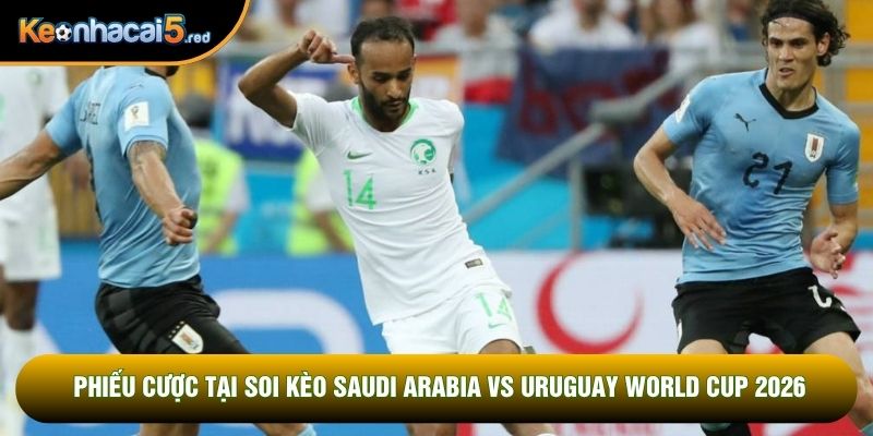 Phiếu cược tại soi kèo Saudi Arabia vs Uruguay world cup 2026