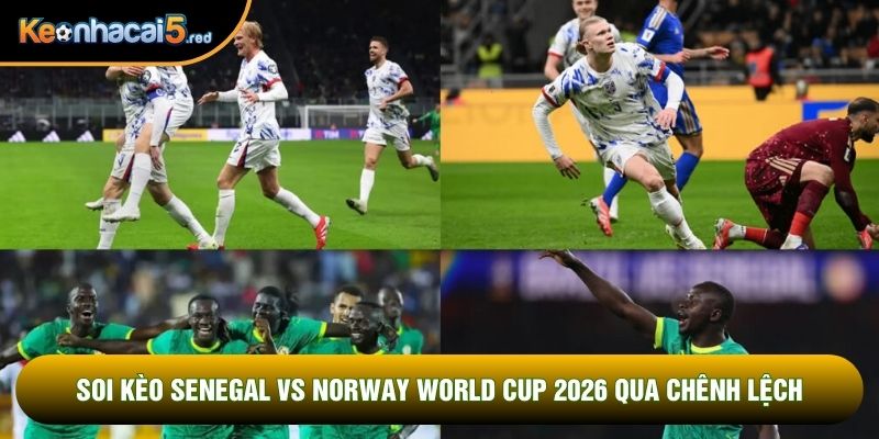 Soi kèo Senegal vs Norway world cup 2026 qua chênh lệch