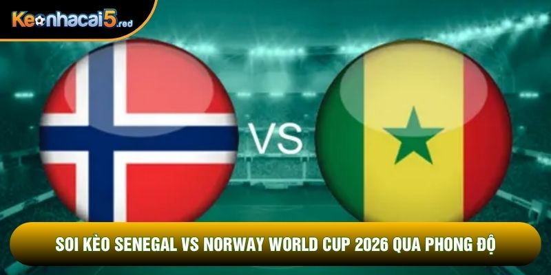 Soi kèo Senegal vs Norway world cup 2026 qua phong độ