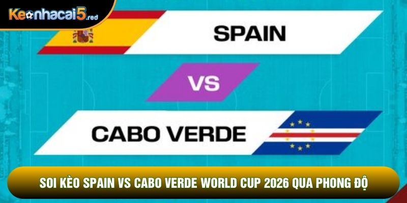 Soi kèo Spain vs Cabo Verde world cup 2026 qua phong độ