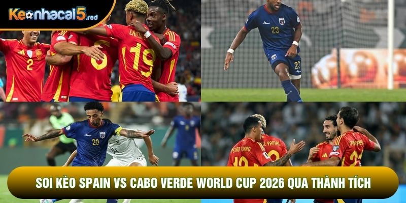 Soi kèo Spain vs Cabo Verde world cup 2026 qua thành tích