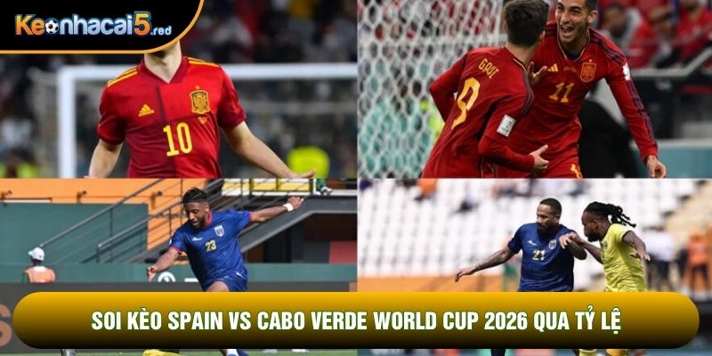 Soi kèo Spain vs Cabo Verde world cup 2026 qua tỷ lệ