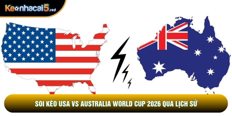Soi kèo USA vs Australia world cup 2026 qua lịch sử
