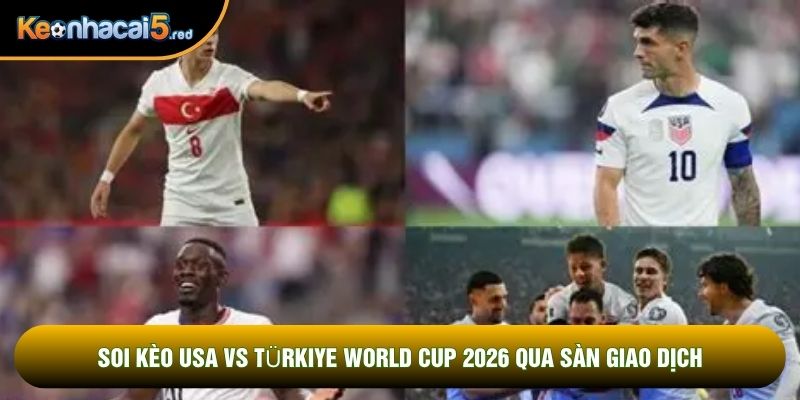 Soi kèo USA vs Türkiye world cup 2026 qua sàn giao dịch