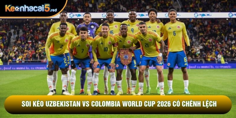 Soi kèo Uzbekistan vs Colombia World Cup 2026 có chênh lệch