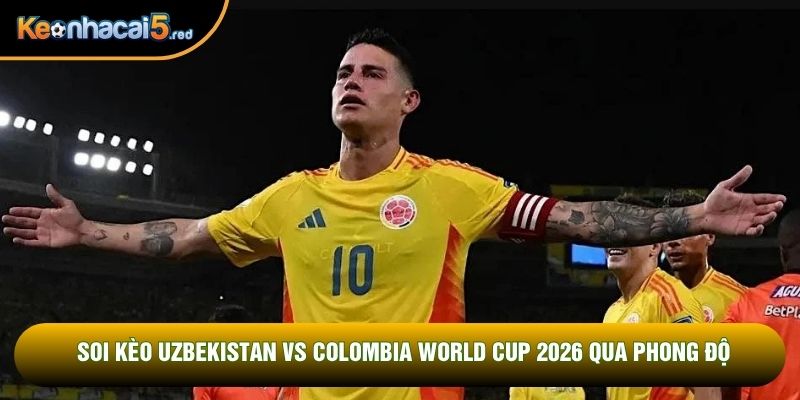Soi kèo Uzbekistan vs Colombia World Cup 2026 qua phong độ