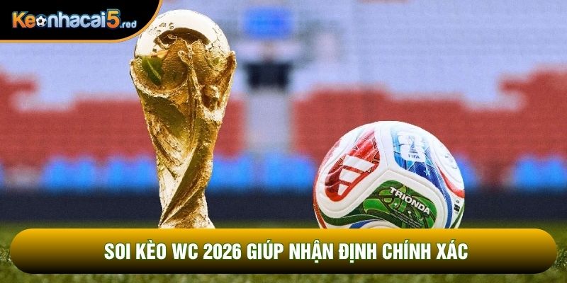 Soi kèo wc 2026 giúp nhận định chính xác